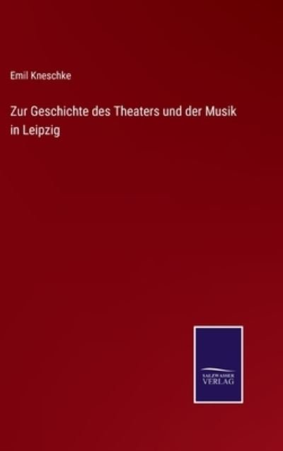 Cover for Emil Kneschke · Zur Geschichte des Theaters und der Musik in Leipzig (Inbunden Bok) (2022)