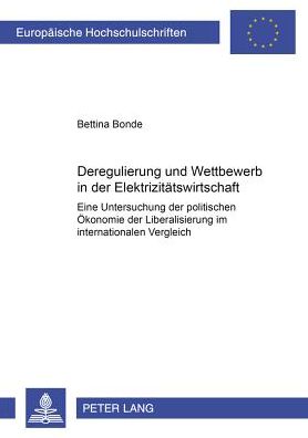 Cover for Bettina Bonde · Deregulierung Und Wettbewerb in Der Elektrizitaetswirtschaft: Eine Untersuchung Der Politischen Oekonomie Der Liberalisierung Im Internationalen Vergleich - Europaeische Hochschulschriften / European University Studie (Paperback Book) [German edition] (2002)