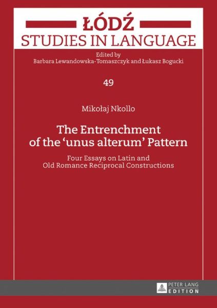 Cover for Mikolaj Nkollo · The Entrenchment of the &quot;unus alterum&quot; Pattern: Four Essays on Latin and Old Romance Reciprocal Constructions - Lodz Studies in Language (Hardcover Book) [New edition] (2016)