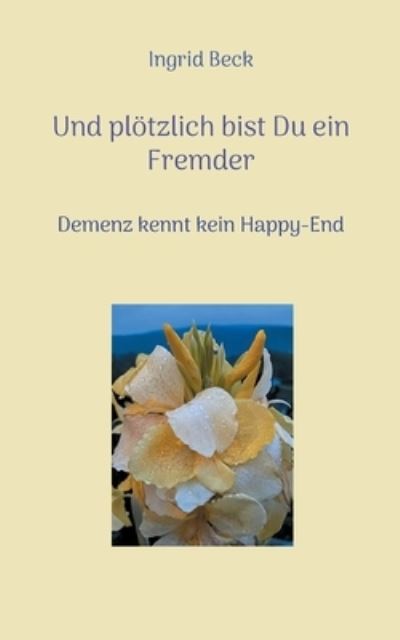 Cover for Ingrid Beck · Und ploetzlich bist Du ein Fremder: Demenz kennt kein Happy-End (Paperback Book) (2021)