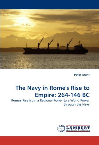 The Navy in Rome's Rise to Empire: 264-146 Bc: Rome's Rise from a Regional Power to a World Power Through the Navy - Peter Grant - Books - LAP LAMBERT Academic Publishing - 9783843354592 - October 13, 2010