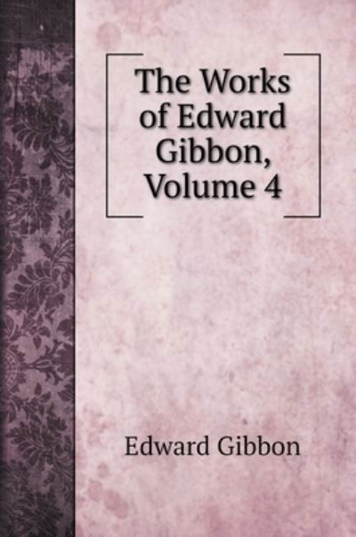 Cover for Edward Gibbon · The Works of Edward Gibbon, Volume 4 (Hardcover Book) (2022)