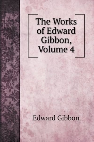 Cover for Edward Gibbon · The Works of Edward Gibbon, Volume 4 (Hardcover bog) (2022)