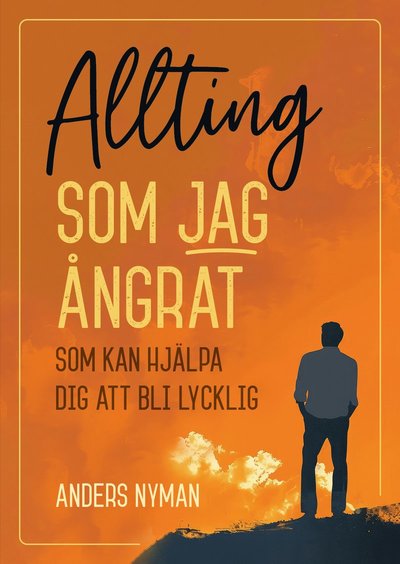 Allting som jag ångrat : som kan hjälpa dig att bli lycklig - Anders Nyman - Books - Whip Media - 9789189900592 - December 13, 2024