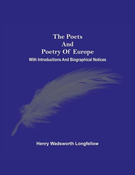 The Poets And Poetry Of Europe. With Introductions And Biographical Notices - Henry Wadsworth Longfellow - Boeken - Alpha Edition - 9789354540592 - 20 april 2021
