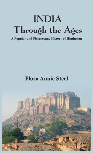 Cover for Flora Annie Steel · INDIA Through the Ages:: A Popular and Picturesque History of Hindustan (Hardcover Book) (2016)