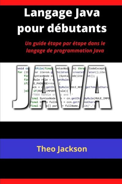 Cover for Theo Jackson · Langage Java pour debutants: Un guide etape par etape dans le langage de programmation Java (Paperback Book) (2021)