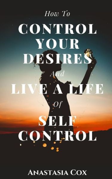 Cover for Anastasia Cox · How to Control Your Desires and Live a Life of Self-Control (Paperback Book) (2021)