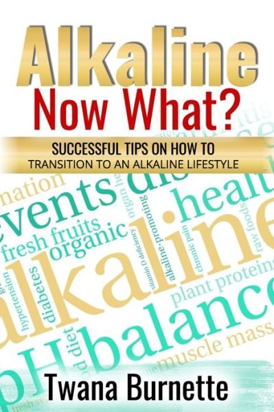Cover for Twana Burnette · Alkaline Now What?: Successful Tips on how to Transition to an Alkaline Lifestyle (Paperback Book) (2021)