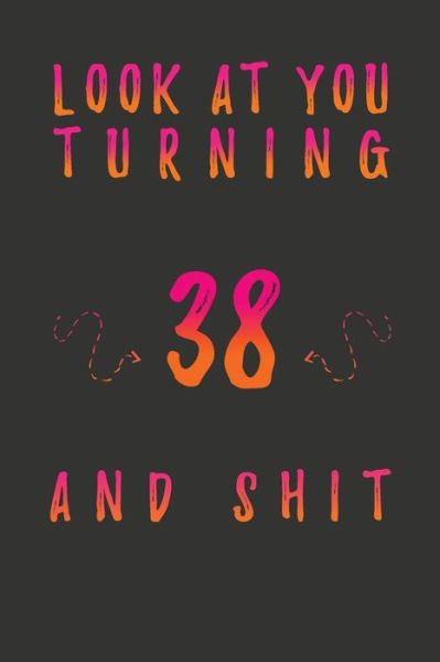 Cover for Birthday Gifts Publishing · Look At You Turning 38 And Shit (Paperback Book) (2020)