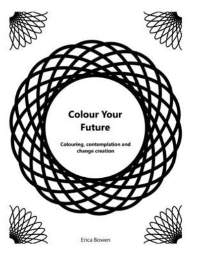Cover for Bowen, Erica, PhD · Colour Your Future: Colouring, contemplation and creating change (Paperback Book) (2020)