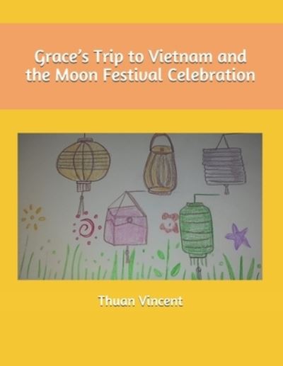 Grace's Trip to Vietnam and the Moon Festival Celebration - Thuan Vincent - Livros - Independently Published - 9798737662592 - 14 de abril de 2021