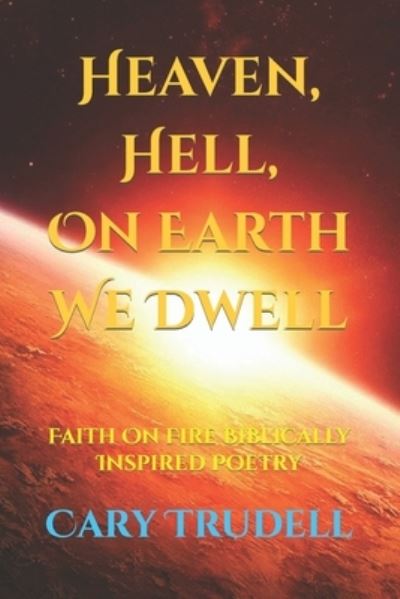 Cover for Cary Trudell · Heaven, Hell, On Earth We Dwell: Faith On Fire Biblically Inspired Poetry (Paperback Book) (2022)