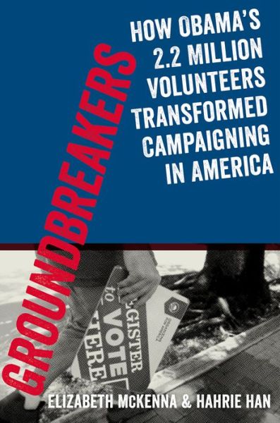 Cover for Han, Hahrie (Associate Professor of Political Science, Associate Professor of Political Science, Wellesley College) · Groundbreakers: How Obama's 2.2 Million Volunteers Transformed Campaigning in America (Hardcover Book) (2015)