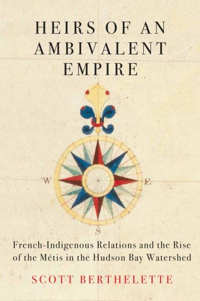 Cover for Scott Berthelette · Heirs of an Ambivalent Empire: French-Indigenous Relations and the Rise of the Metis in the Hudson Bay Watershed - McGill-Queen's Studies in Early Canada / Avant le Canada (Paperback Book) (2022)