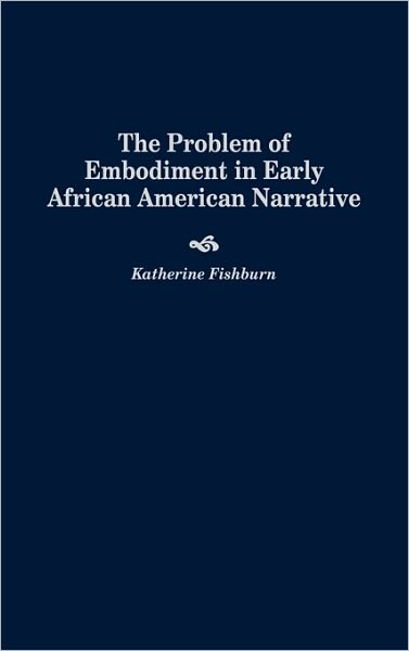 Cover for Katherine Fishburn · The Problem of Embodiment in Early African American Narrative (Hardcover Book) (1997)