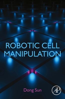 Robotic Cell Manipulation - Sun, Dong (Chair Professor and Head of the Department of Biomedical Engineering, Director of the Centre of Robotics and Automation, City University of Hong Kong) - Bøker - Elsevier Science & Technology - 9780323852593 - 6. juni 2022