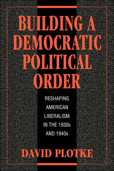 Cover for Plotke, David (New School for Social Research, New York) · Building a Democratic Political Order: Reshaping American Liberalism in the 1930s and 1940s (Paperback Book) (2006)