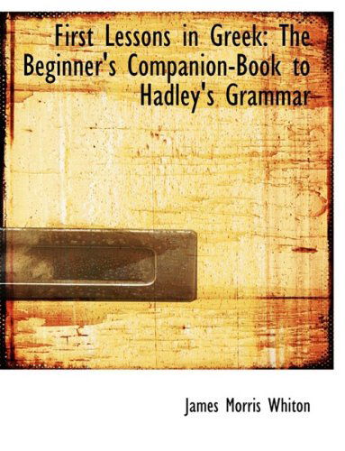 Cover for James Morris Whiton · First Lessons in Greek: the Beginner's Companion-book to Hadley's Grammar (Hardcover Book) [Large Print, Large Type edition] (2008)