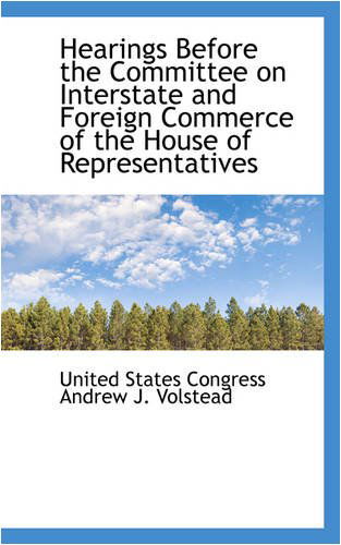 Cover for Un States Congress Andrew J. Volstead · Hearings Before the Committee on Interstate and Foreign Commerce of the House of Representatives (Pocketbok) (2008)