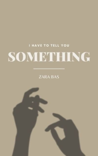 Cover for Zara Bas · I Have to Tell You Something (Gebundenes Buch) (2022)