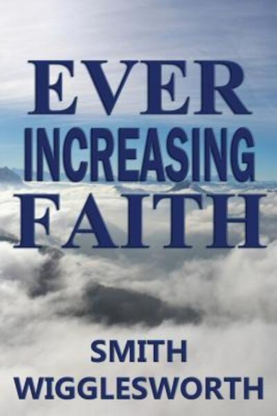 Ever Increasing Faith - Smith Wigglesworth - Books - Trumpet Press - 9780692512593 - October 30, 2015