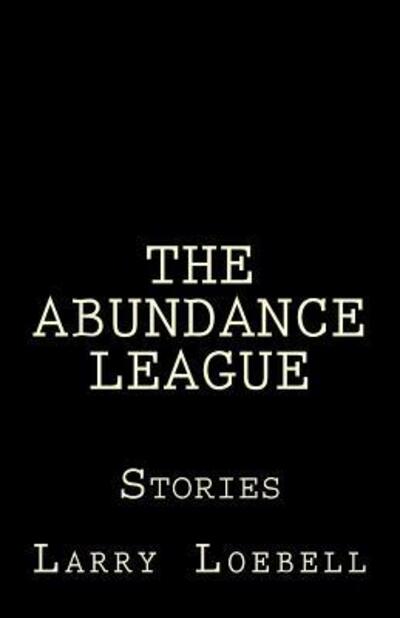 The Abundance League : Stories - Larry Loebell - Książki - Blue Footed Books - 9780692679593 - 11 czerwca 2016