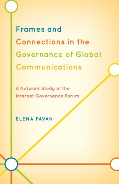 Frames and Connections in the Governance of Global Communications: A Network Study of the Internet Governance Forum - Elena Pavan - Books - Bloomsbury Publishing Plc - 9780739190593 - December 6, 2013