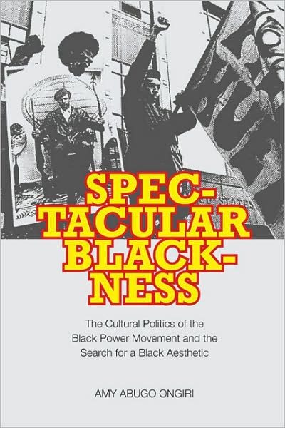 Cover for Amy Abugo Ongiri · Spectacular Blackness: The Cultural Politics of the Black Power Movement and the Search for a Black Aesthetic (Hardcover Book) (2009)