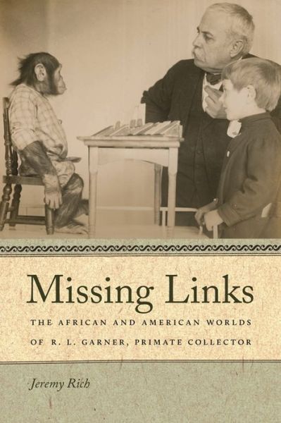 Cover for Jeremy Rich · Missing Links: The African and American Worlds of R. L. Garner, Primate Collector - Race in the Atlantic World, 1700–1900 (Hardcover Book) (2012)