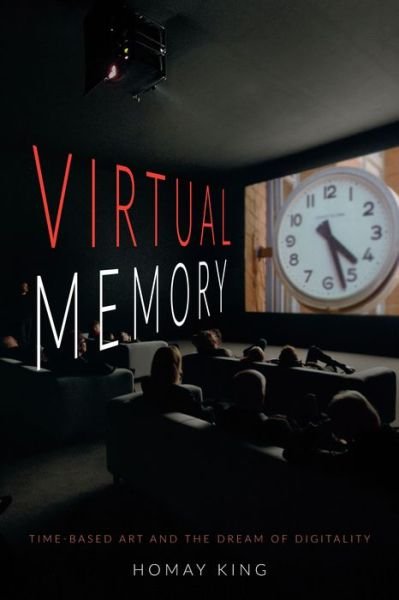 Cover for Homay King · Virtual Memory: Time-Based Art and the Dream of Digitality (Hardcover Book) (2015)