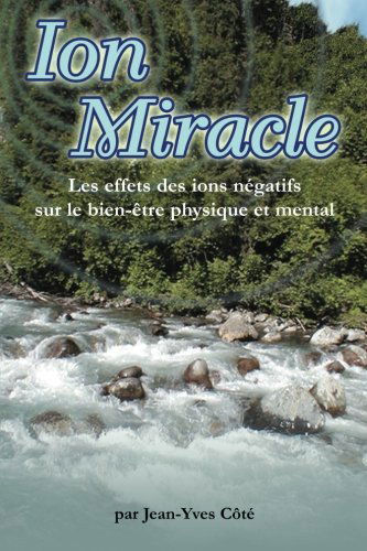 Cover for Jean-yves Cote · Ion Miracle - Effets Des Ions Negatifs Sur La Sante et Le Bien-etre Physique et Mental (Paperback Book) [French, 1 edition] (2013)