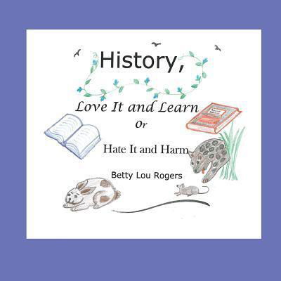 Cover for Betty Lou Rogers · History, Love It and Learn or Hate It and Harm (Paperback Book) (2017)