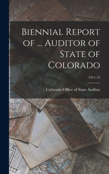 Cover for Colorado Office of State Auditor · Biennial Report of ... Auditor of State of Colorado; 1911-12 (Hardcover Book) (2021)