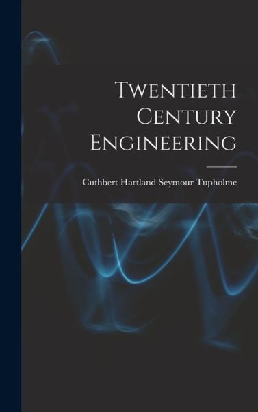 Cover for Cuthbert Hartland Seymour Tupholme · Twentieth Century Engineering (Hardcover Book) (2021)