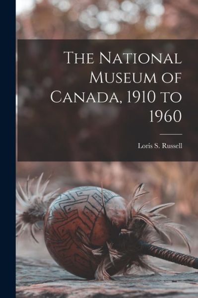 Cover for Loris S 1904- Russell · The National Museum of Canada, 1910 to 1960 (Paperback Book) (2021)