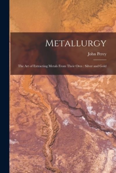 Cover for John Percy · Metallurgy : The Art of Extracting Metals from Their Ores (Book) (2022)