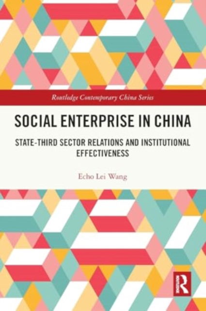 Echo Lei Wang · Social Enterprise in China: State-Third Sector Relations and Institutional Effectiveness - Routledge Contemporary China Series (Paperback Book) (2024)