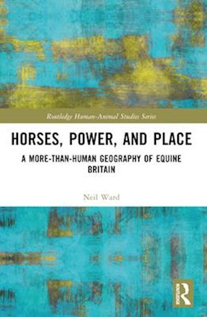 Cover for Neil Ward · Horses, Power and Place: A More-Than-Human Geography of Equine Britain - Routledge Human-Animal Studies Series (Paperback Book) (2025)