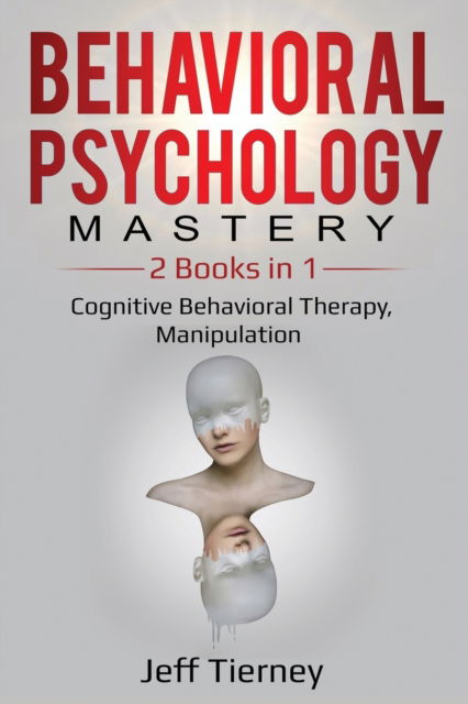 Cover for Jeff Tierney · Behavioral Psychology Mastery: 2 Books in 1: Cognitive Behavioral Therapy, Manipulation - Behavior Psychology Mastery (Paperback Book) (2019)