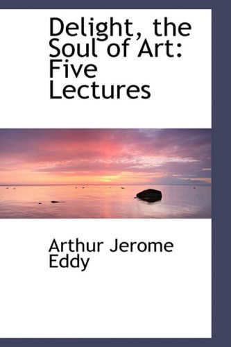 Cover for Arthur Jerome Eddy · Delight, the Soul of Art: Five Lectures (Paperback Book) (2009)