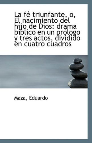 La Fé Triunfante, O, El Nacimiento Del Hijo De Dios: Drama Bíblico en Un Prólogo Y Tres Actos, Divid - Maza Eduardo - Bøger - BiblioLife - 9781113236593 - 17. juli 2009