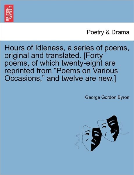 An Hours of Idleness, a Series of Poems, Original and Translated. [forty Poems, of Which Twenty-eight Are Reprinted from Poems on Various Occasions - Byron, George Gordon, Lord - Bøker - British Library, Historical Print Editio - 9781241131593 - 23. februar 2011