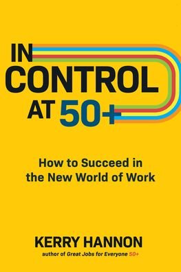 Kerry Hannon · In Control at 50+: How to Succeed in the New World of Work (Hardcover Book) (2022)