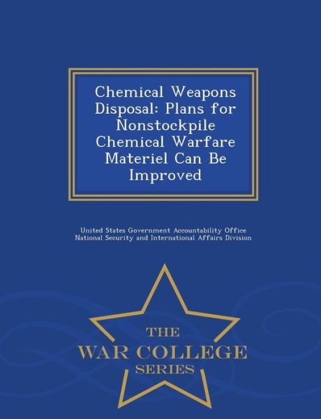 Chemical Weapons Disposal: Plans for Nonstockpile Chemical Warfare Materiel Can Be Improved - War College Series - United States Government Accountability - Książki - War College Series - 9781297473593 - 23 lutego 2015