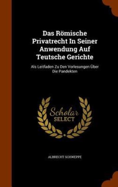 Cover for Albrecht Schweppe · Das Romische Privatrecht in Seiner Anwendung Auf Teutsche Gerichte (Hardcover Book) (2015)