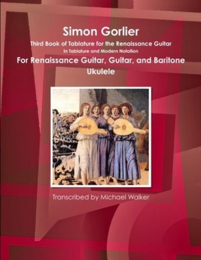 Simon Gorlier Third Book of Tablature for the Renaissance Guitar in Tablature and Modern Notation for Renaissance Guitar, Guitar, and Baritone Ukulele - Michael Walker - Livres - Lulu.com - 9781365668593 - 9 janvier 2017