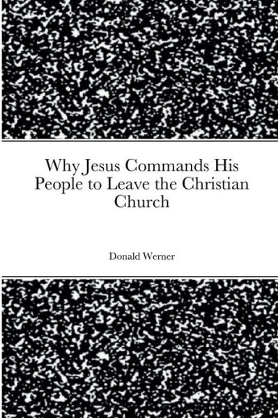 Cover for Donald Werner · Why Jesus Commands His People to Leave the Christian Church (Book) (2022)