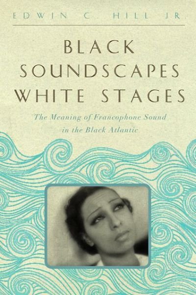 Cover for Hill, Edwin C., Jr. (Assistant Professor, University of Southern California) · Black Soundscapes White Stages: The Meaning of Francophone Sound in the Black Atlantic - The Callaloo African Diaspora Series (Hardcover Book) (2013)