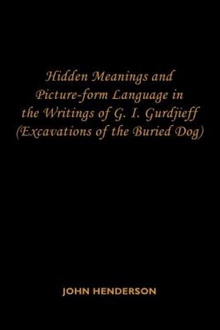 Cover for John Henderson · Hidden Meanings and Picture-form Language in the Writings of G.i. Gurdjieff: (Excavations of the Buried Dog) (Paperback Book) (2007)
